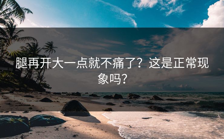 腿再开大一点就不痛了？这是正常现象吗？