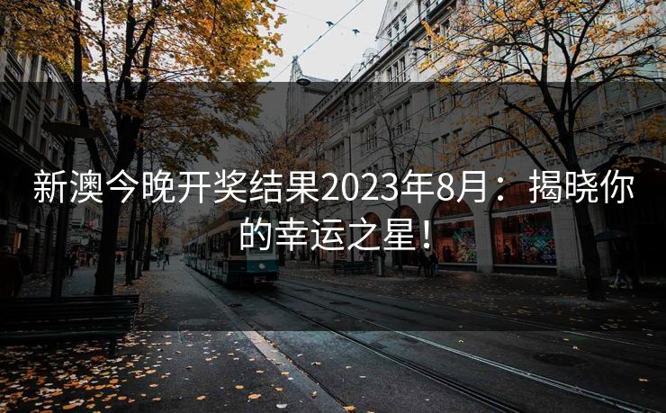 新澳今晚开奖结果2023年8月：揭晓你的幸运之星！