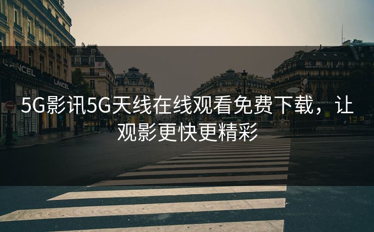 5G影讯5G天线在线观看免费下载，让观影更快更精彩