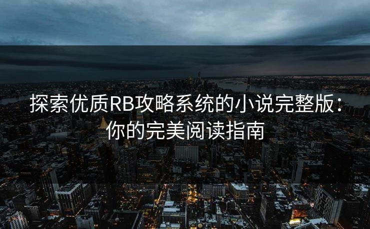探索优质RB攻略系统的小说完整版：你的完美阅读指南