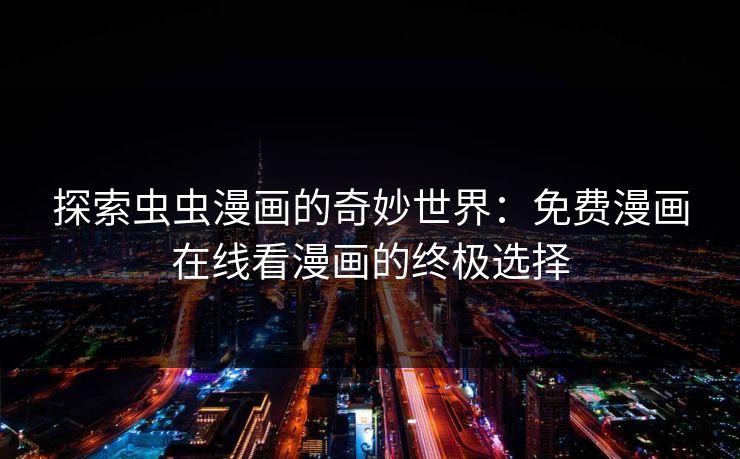 探索虫虫漫画的奇妙世界：免费漫画在线看漫画的终极选择