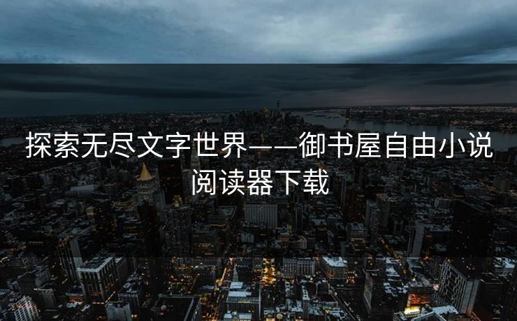探索无尽文字世界——御书屋自由小说阅读器下载