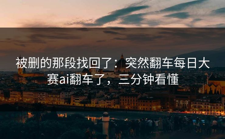 被删的那段找回了:突然翻车每日大赛ai翻车了,三分钟看懂