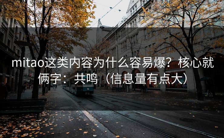 mitao这类内容为什么容易爆？核心就俩字：共鸣（信息量有点大）