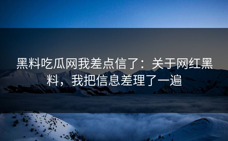 黑料吃瓜网我差点信了:关于网红黑料,我把信息差理了一遍 黑料吃瓜网我差点信了:关于网红黑料,我把信息差理了一遍
