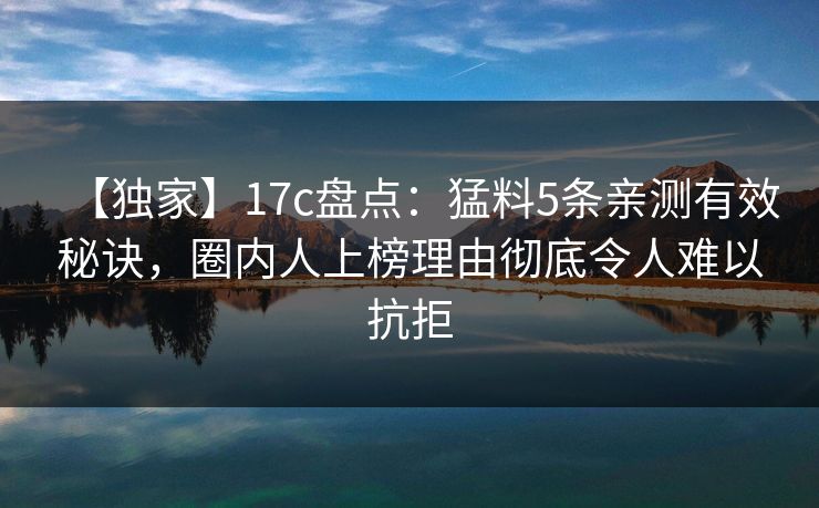 【独家】17c盘点：猛料5条亲测有效秘诀，圈内人上榜理由彻底令人难以抗拒