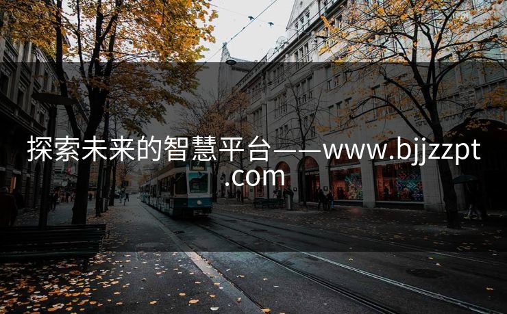 探索未来的智慧平台——www.bjjzzpt.com