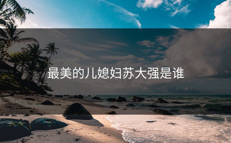 最美的儿媳妇苏大强是谁