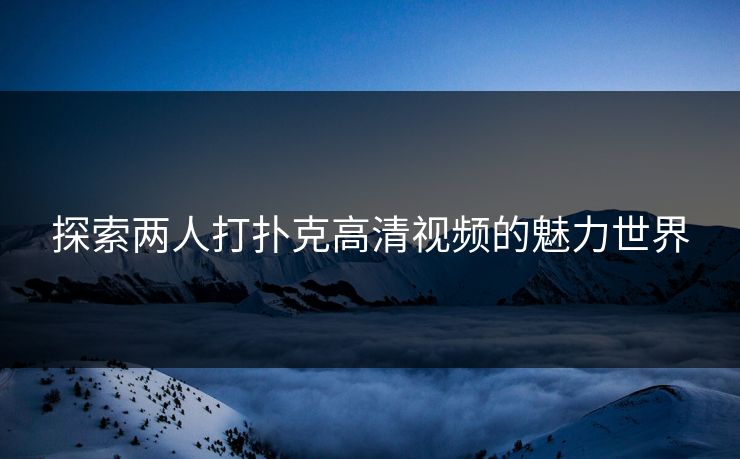 探索两人打扑克高清视频的魅力世界