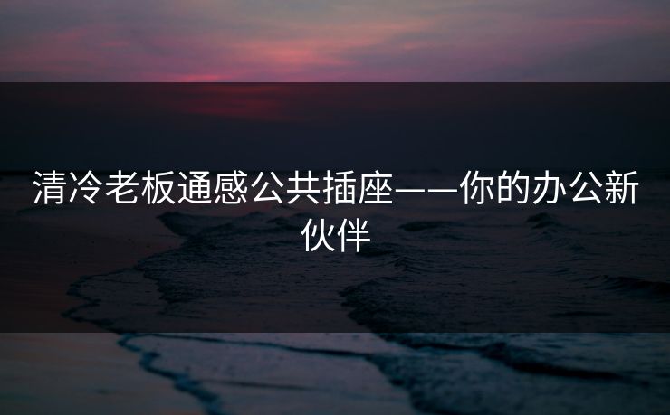 清冷老板通感公共插座——你的办公新伙伴