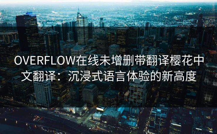 OVERFLOW在线未增删带翻译樱花中文翻译：沉浸式语言体验的新高度