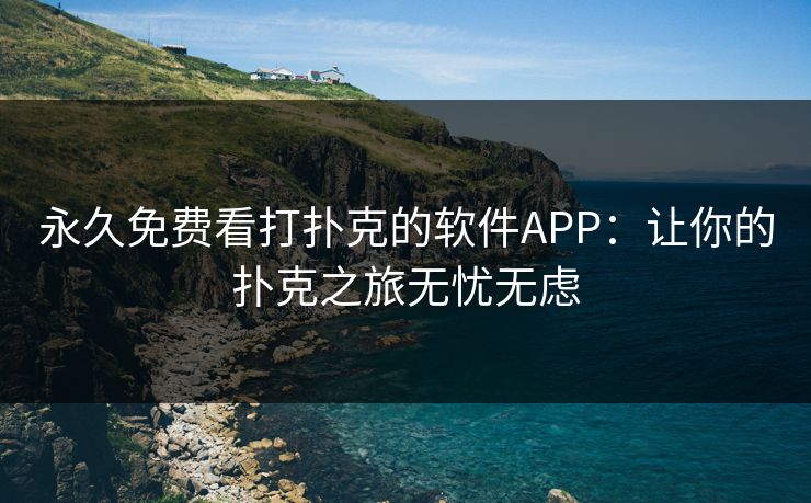 永久免费看打扑克的软件APP：让你的扑克之旅无忧无虑