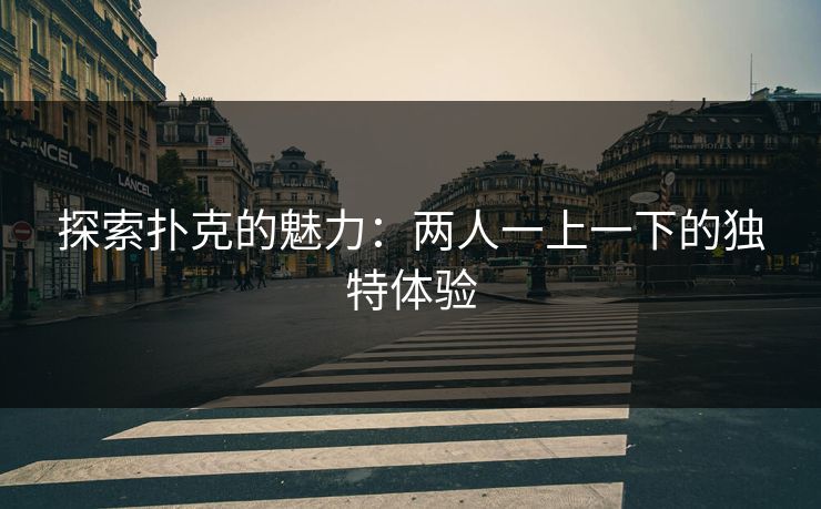 探索扑克的魅力：两人一上一下的独特体验