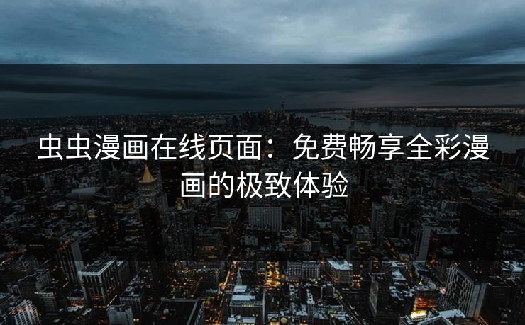 虫虫漫画在线页面：免费畅享全彩漫画的极致体验