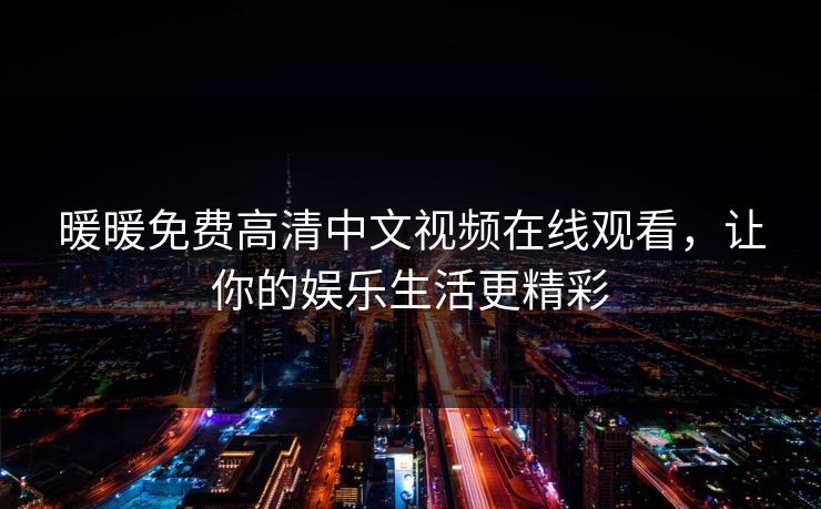 暖暖免费高清中文视频在线观看，让你的娱乐生活更精彩