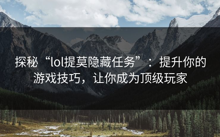 探秘“lol提莫隐藏任务”：提升你的游戏技巧，让你成为顶级玩家