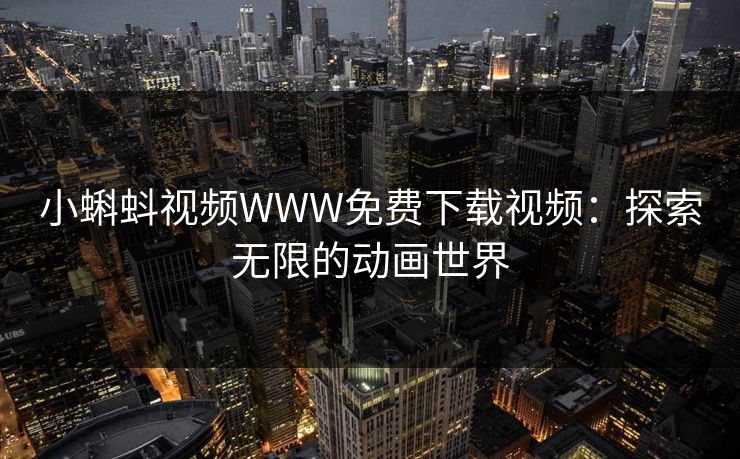 小蝌蚪视频WWW免费下载视频：探索无限的动画世界