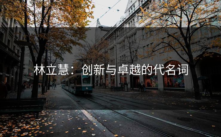 林立慧:创新与卓越的代名词