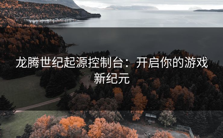 龙腾世纪起源控制台:开启你的游戏新纪元 龙腾世纪起源控制台:开启你的游戏新纪元