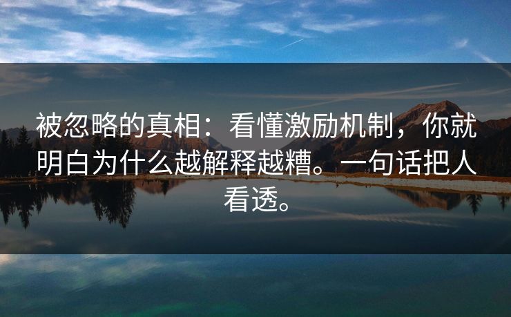 被忽略的真相:看懂激励机制,你就明白为什么越解释越糟。一句话把人看透。